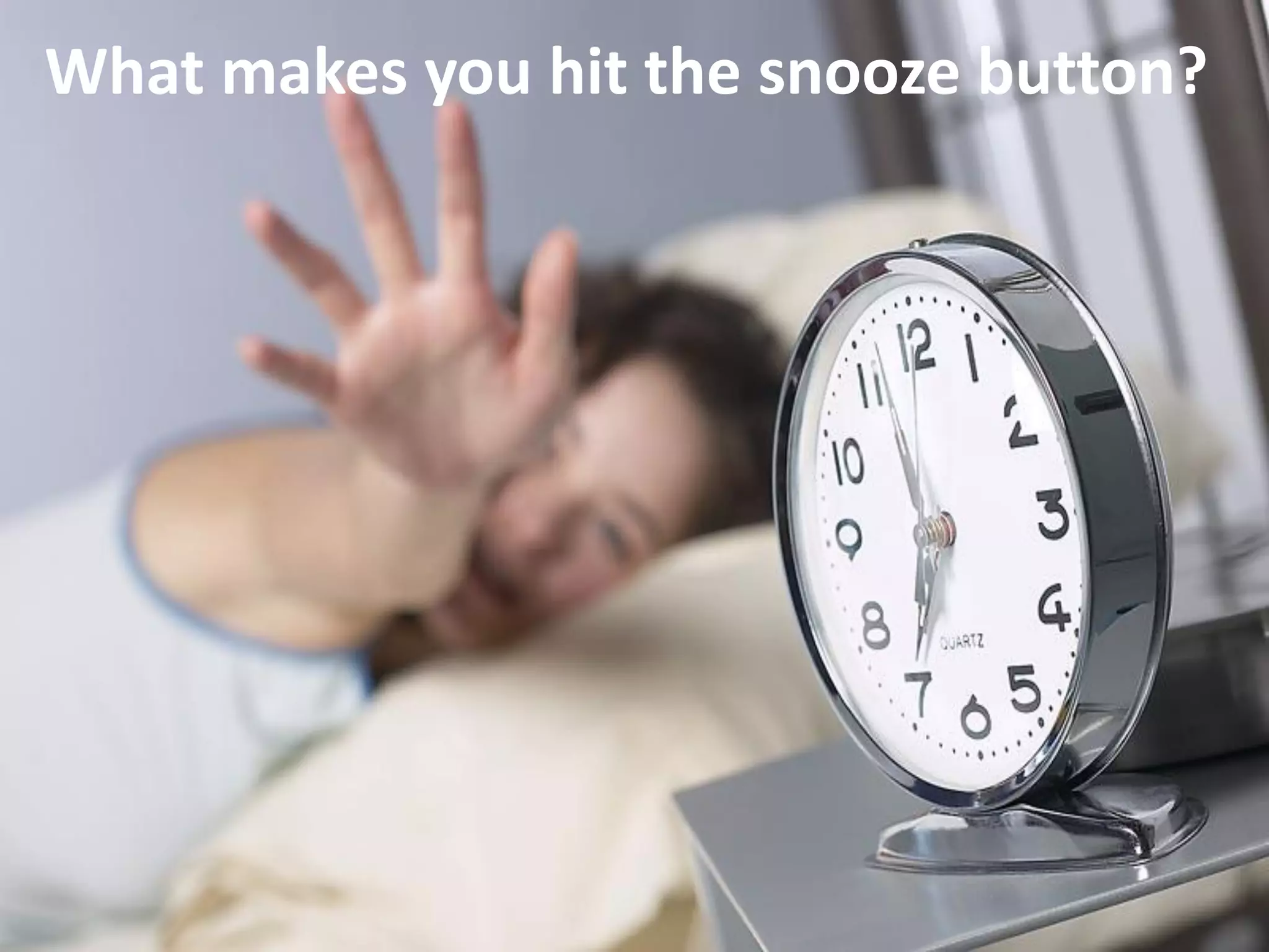 What makes you hit the snooze button?
 