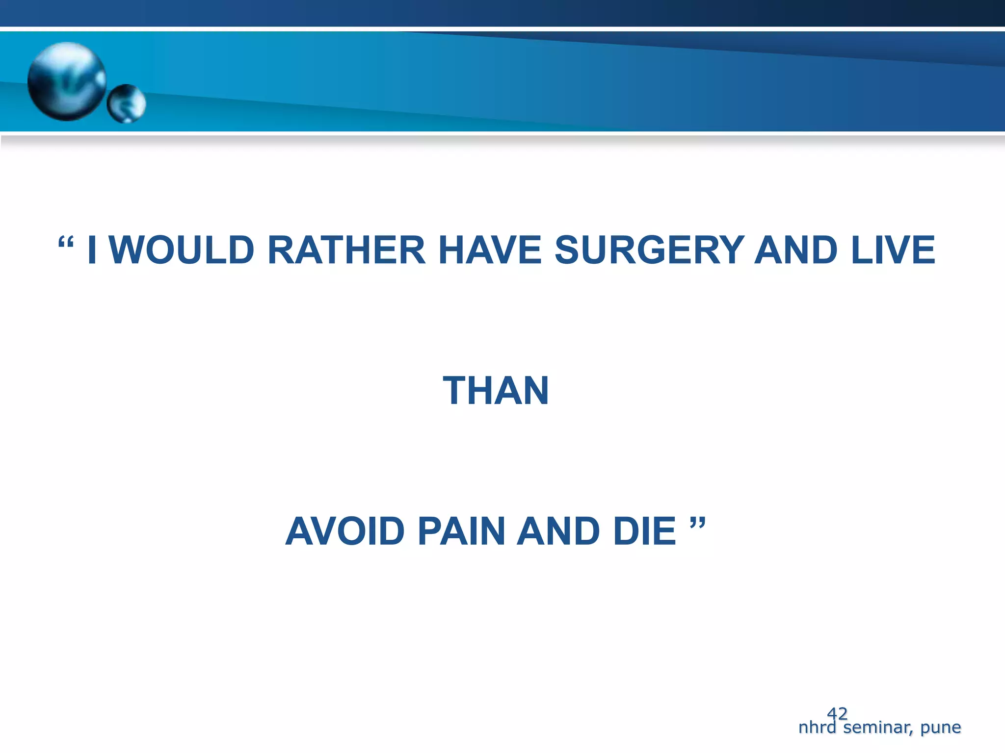 “ I WOULD RATHER HAVE SURGERY AND LIVE


                THAN


         AVOID PAIN AND DIE ”



                                   42
                                nhrd seminar, pune
 