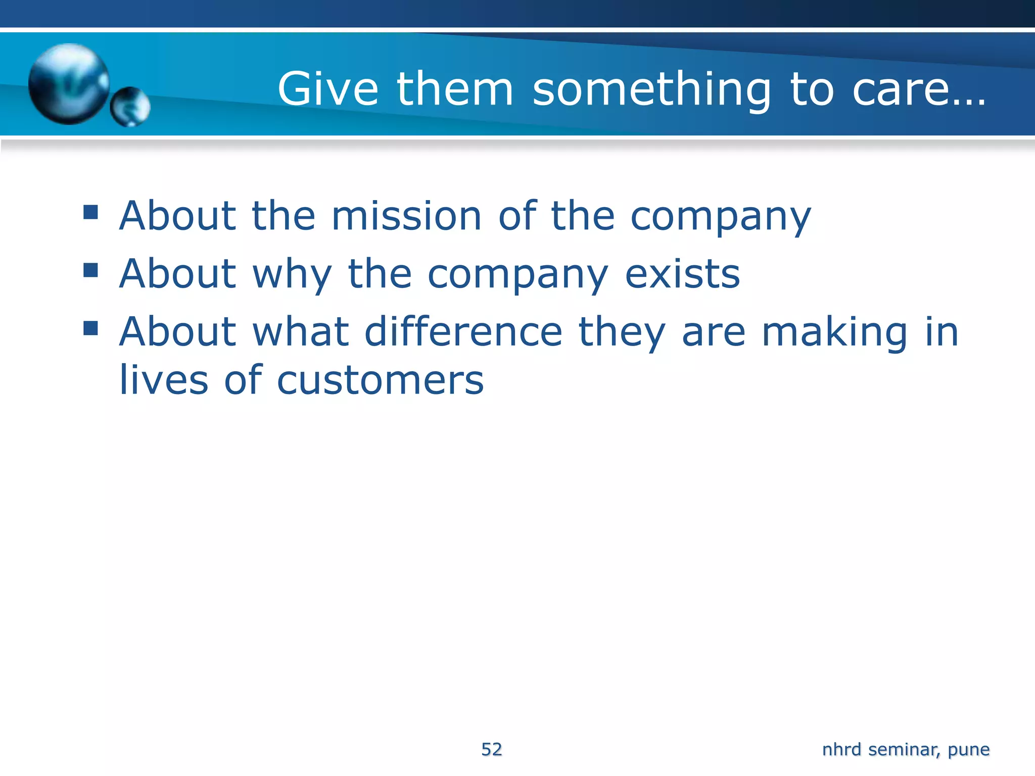 Give them something to care…

 About the mission of the company
 About why the company exists
 About what difference they are making in
 lives of customers




                   52              nhrd seminar, pune
 