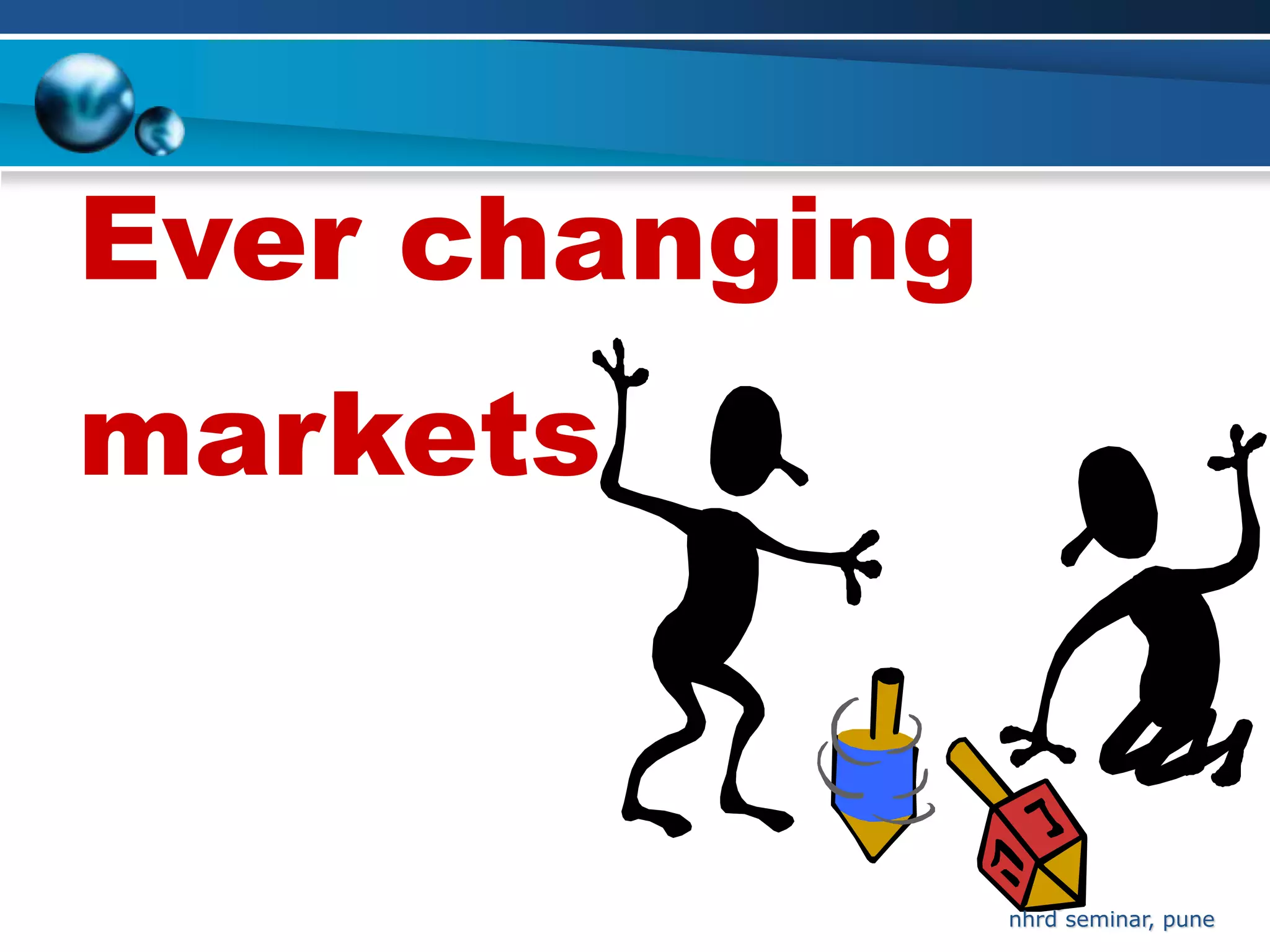 Ever changing
markets


                    6
                nhrd seminar, pune
 
