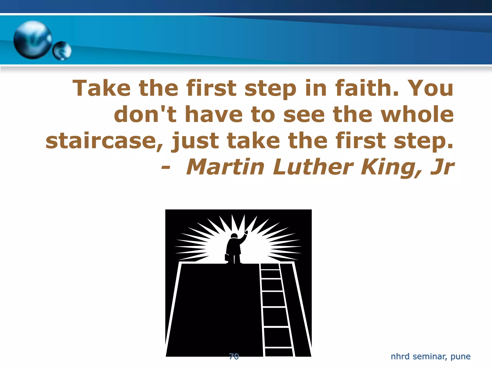 Take the first step in faith. You
      don't have to see the whole
staircase, just take the first step.
          - Martin Luther King, Jr




                70            nhrd seminar, pune
 