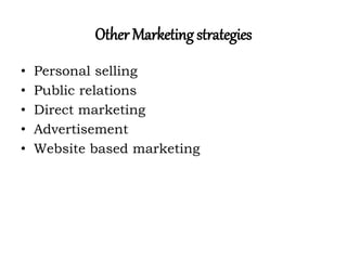 Other Marketing strategies
• Personal selling
• Public relations
• Direct marketing
• Advertisement
• Website based marketing
 