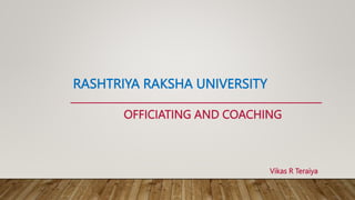 RASHTRIYA RAKSHA UNIVERSITY
OFFICIATING AND COACHING
Vikas R Teraiya
 