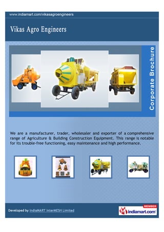 We are a manufacturer, trader, wholesaler and exporter of a comprehensive
range of Agriculture & Building Construction Equipment. This range is notable
for its trouble-free functioning, easy maintenance and high performance.
 