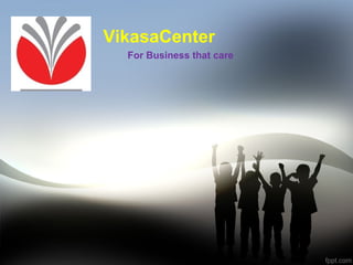 VikasaCenter
For Business that care
 