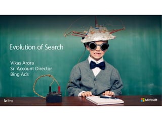 Vikas Arora
Sr. Account Director
Bing Ads
Evolution of Search
 