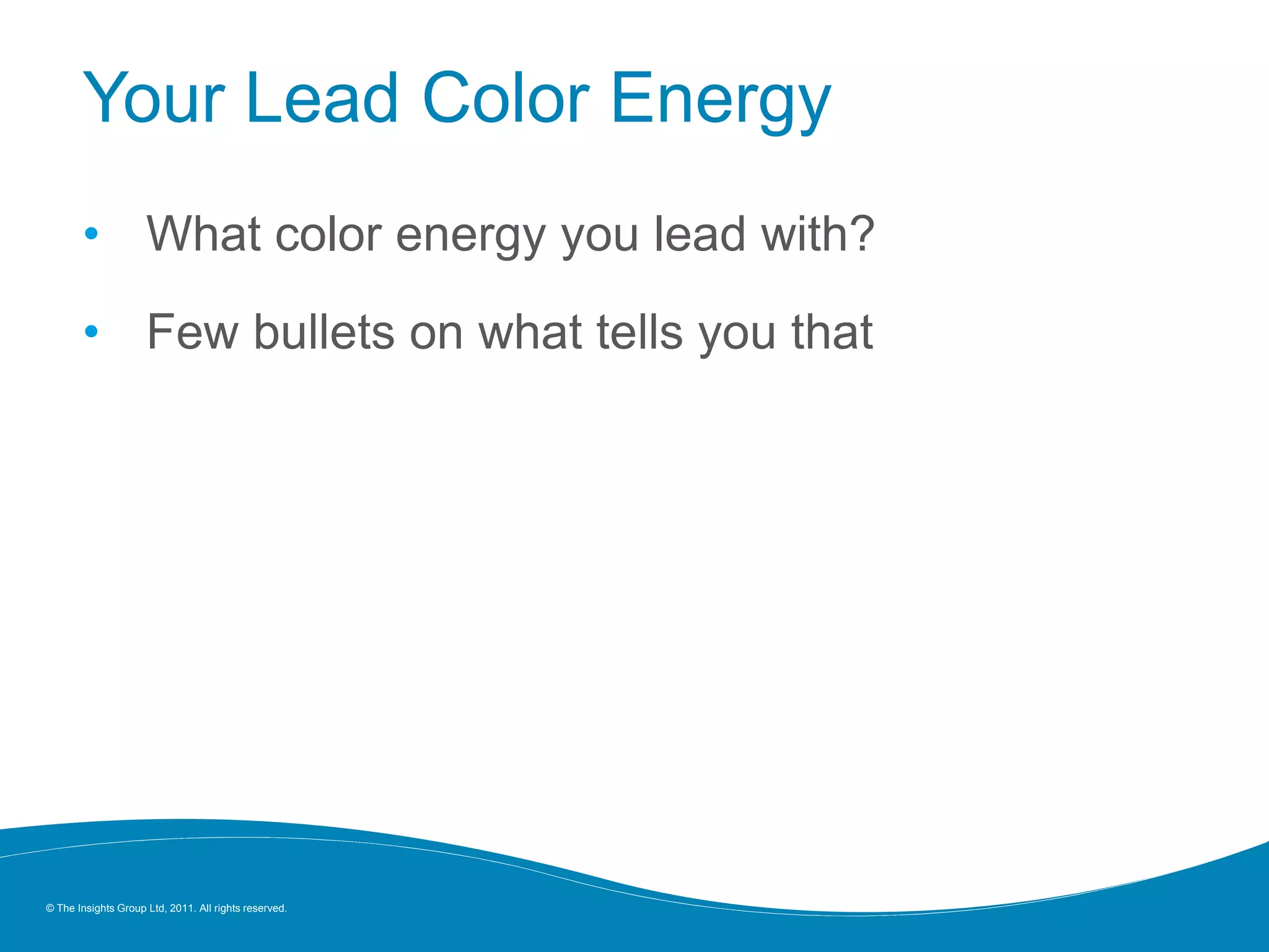 © The Insights Group Ltd, 2011. All rights reserved.
Your Lead Color Energy
• What color energy you lead with?
• Few bullets on what tells you that
 