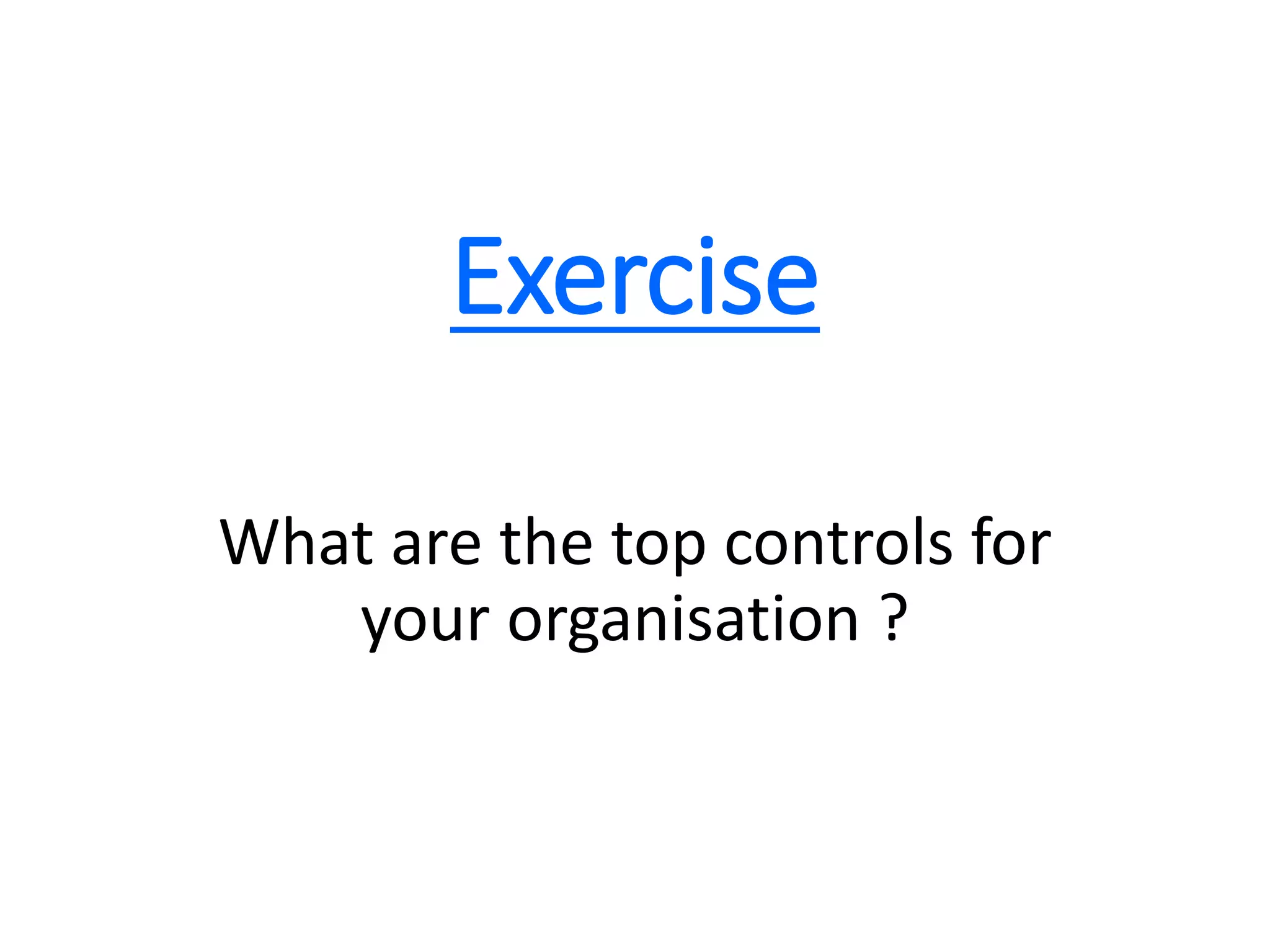 Exercise
What are the top controls for
your organisation ?
 