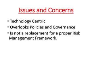 Issues and Concerns
• Technology Centric
• Overlooks Policies and Governance
• Is not a replacement for a proper Risk
Management Framework.
 
