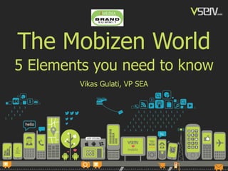 @vikasgulati
The Mobizen World
5 Elements you need to know
Vikas Gulati, VP SEA
 