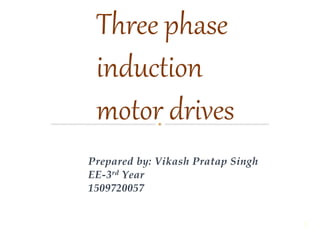 Prepared by: Vikash Pratap Singh
EE-3rd Year
1509720057
1
Three phase
induction
motor drives
 