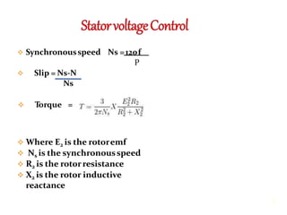  Synchronousspeed Ns =120f
P
 Slip = Ns-N
Ns
 Torque =
 Where E2 is the rotoremf
 Ns is the synchronousspeed
 R2 is the rotorresistance
 X2 is the rotor inductive
reactance
6
 