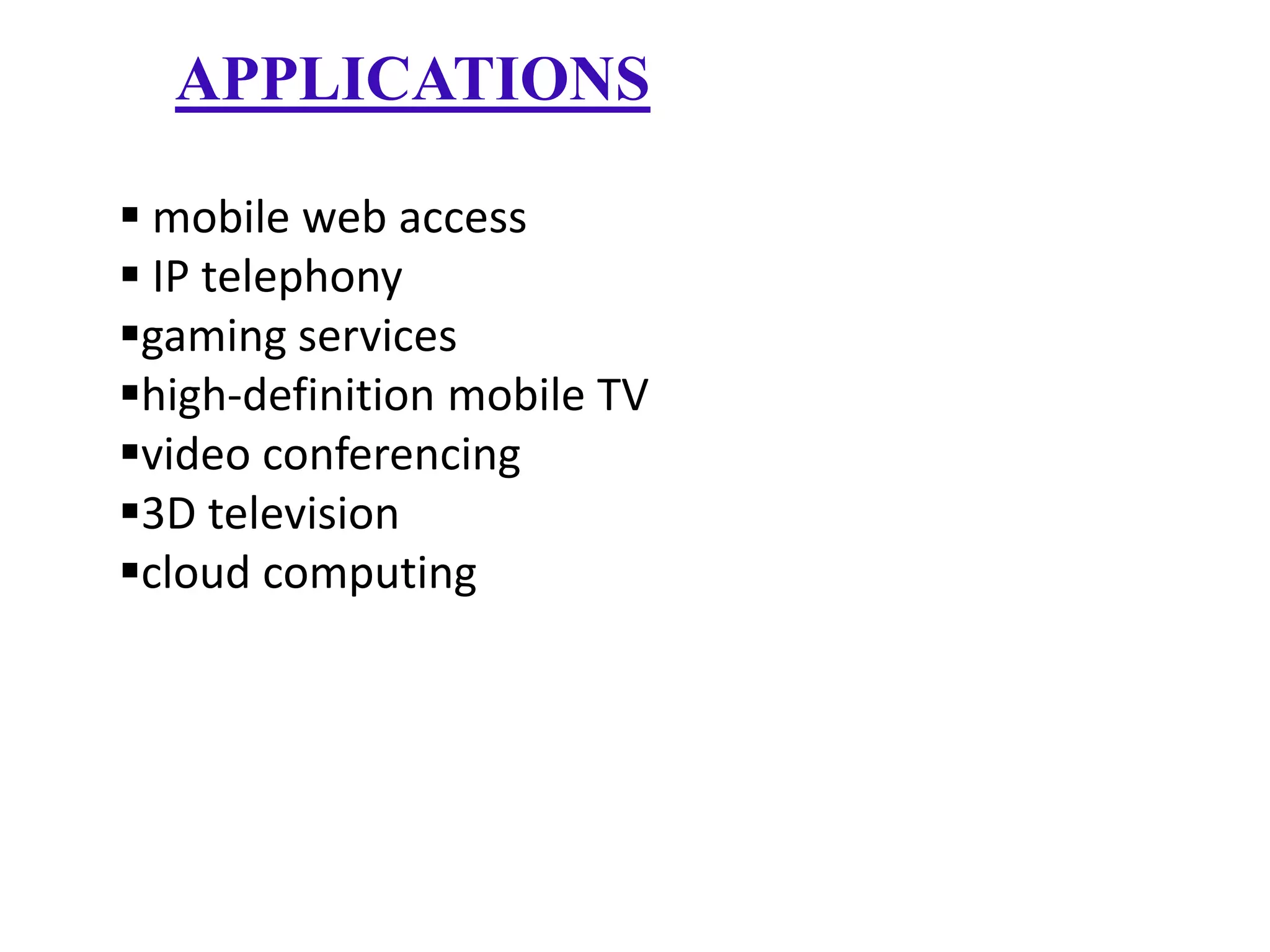 APPLICATIONS
 mobile web access
 IP telephony
gaming services
high-definition mobile TV
video conferencing
3D television
cloud computing

 
