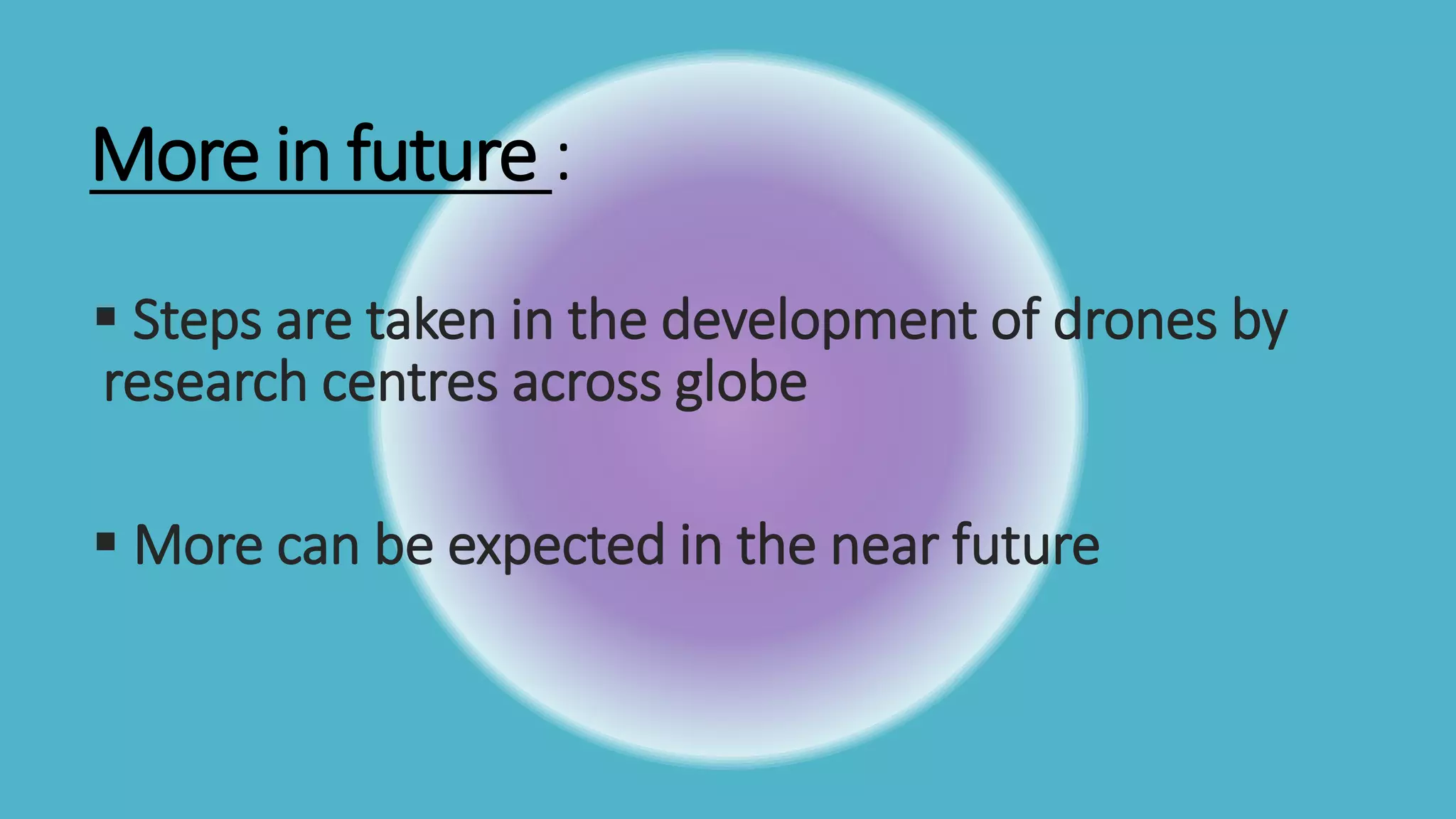 More in future :
 Steps are taken in the development of drones by
research centres across globe
 More can be expected in the near future
 
