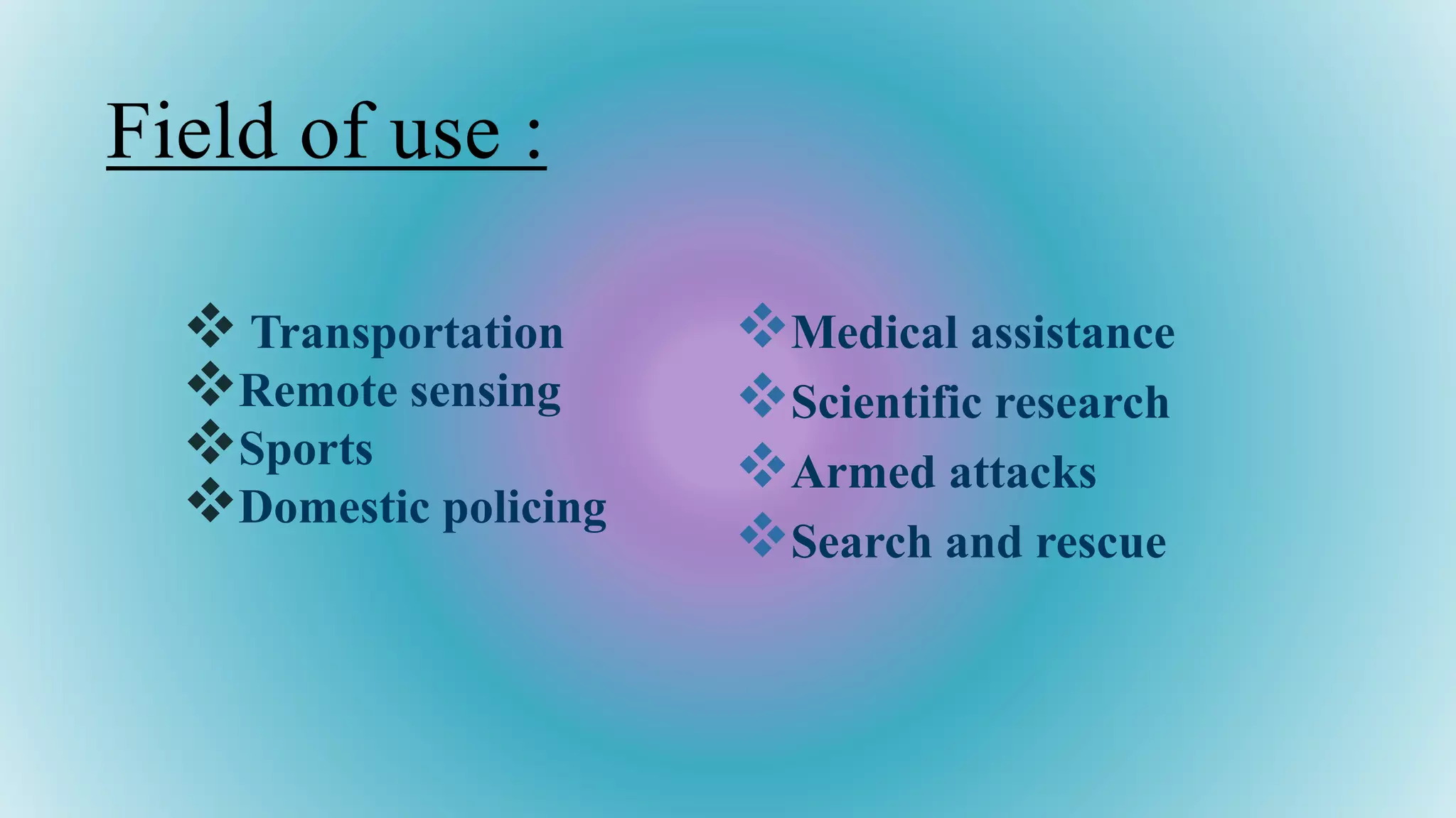 Field of use :
 Transportation
Remote sensing
Sports
Domestic policing
Medical assistance
Scientific research
Armed attacks
Search and rescue
 