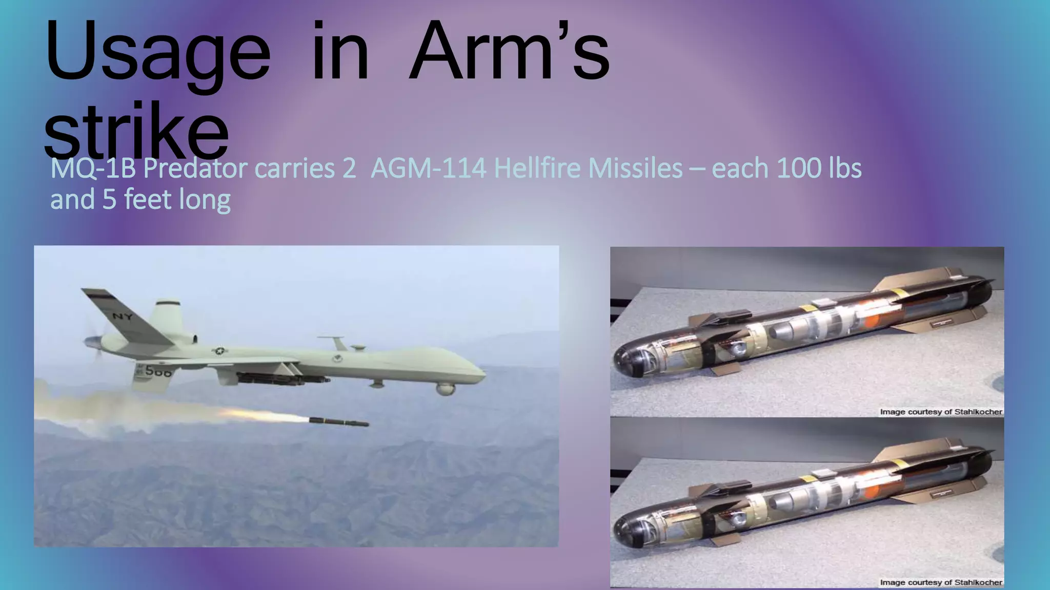 Usage in Arm’s
strikeMQ-1B Predator carries 2 AGM-114 Hellfire Missiles – each 100 lbs
and 5 feet long
 