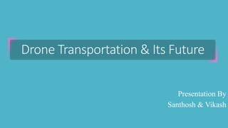 Drone Transportation & Its Future
Presentation By
Santhosh & Vikash
 