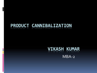 PRODUCT CANNIBALIZATION
VIKASH KUMAR
MBA-2
 
