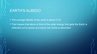 EARTH’S ALBEDO
• The average albedo of the earth is about 0.30.
• That means that about a third of the solar energy that g...