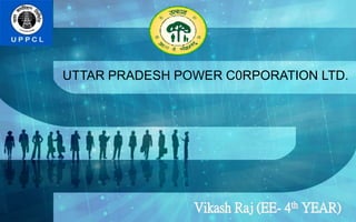 UTTAR PRADESH POWER C0RPORATION LTD.
Vikash Raj (EE- 4th YEAR)
 