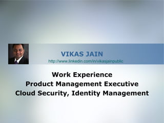 VIKAS JAIN
        http://www.linkedin.com/in/vikasjainpublic


         Work Experience
   Product Management Executive
Cloud Security, Identity Management
 