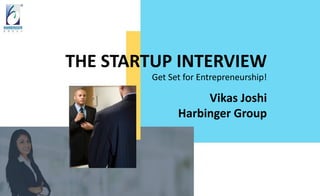 THE STARTUP INTERVIEW
Get Set for Entrepreneurship!
Vikas Joshi
Harbinger Group
 