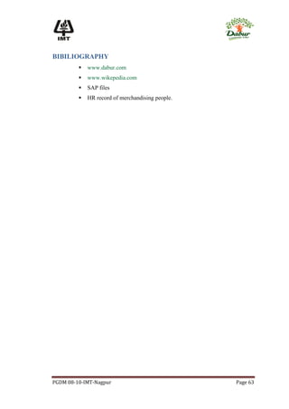 BIBILIOGRAPHY
            www.dabur.com
            www.wikepedia.com
            SAP files
            HR record of merchandising people.




PGDM 08-10-IMT-Nagpur                             Page 63
 