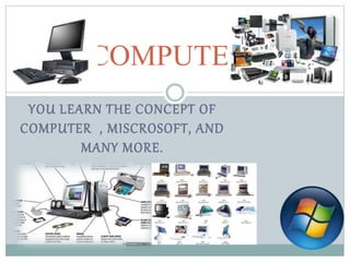 YOU LEARN THE CONCEPT OF
COMPUTER , MISCROSOFT, AND
MANY MORE.
COMPUTER
 
