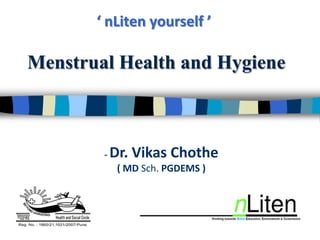 ‘ nLiten yourself ’

Menstrual Health and Hygiene



        -   Dr. Vikas Chothe
             ( MD Sch. PGDEMS )
 