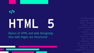 HTML 5
Basics of HTML and Web Designing
How Web Pages are Structured
 