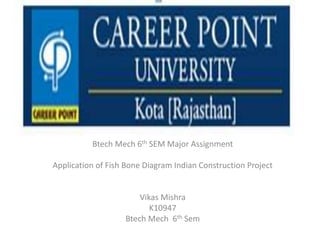 Btech Mech 6th SEM Major Assignment
Application of Fish Bone Diagram Indian Construction Project
Vikas Mishra
K10947
Btech Mech 6th Sem
 