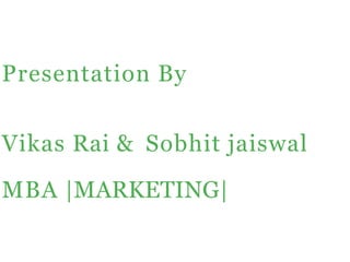 Presentation By
Vikas Rai & Sobhit jaiswal
MBA |MARKETING|
 