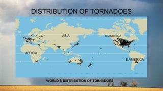 DISTRIBUTION OF TORNADOES
ASIA N.AMERICA
S.AMERICA
AFRICA
WORLD’S DISTRIBUTION OF TORNADOES
 