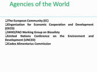 The European Community (EC)
and Development
Organization for Economic Cooperation
(OECD)
WHO/FAO Working Group on Biosafety
on the Environment and
United Nations Conference
Development (UNCED)
Codex Alimentarius Commission
Agencies of the World
 