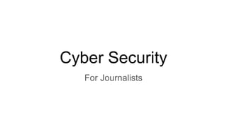 Cyber Security
For Journalists
 