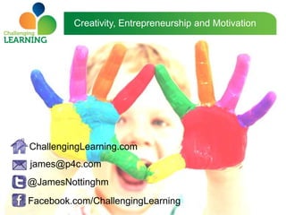 Creativity, Entrepreneurship and Motivation




ChallengingLearning.com
james@p4c.com
@JamesNottinghm
Facebook.com/ChallengingLearning
 