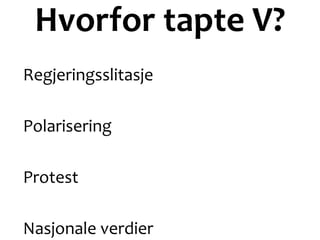 Hvorfor tapte V?
Regjeringsslitasje
Polarisering
Protest
Nasjonale verdier
 