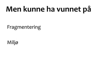 Men kunne ha vunnet på
Fragmentering
Miljø
 