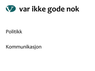 var ikke gode nok
Politikk
Kommunikasjon
 