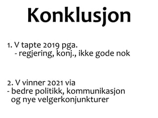 Konklusjon
1. V tapte 2019 pga.
- regjering, konj., ikke gode nok
2. V vinner 2021 via
- bedre politikk, kommunikasjon
og nye velgerkonjunkturer
 