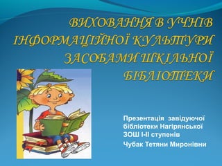 Презентація завідуючої
бібліотеки Нагірянської
ЗОШ І-ІІ ступенів
Чубак Тетяни Миронівни
 