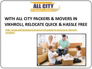 WITH ALL CITY PACKERS & MOVERS IN
VIKHROLI, RELOCATE QUICK & HASSLE FREE
http://www.allcitypackersmovers.com/packers-movers-in-vikhroli-
mumbai/
 