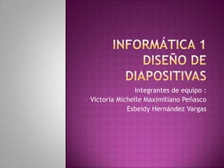 Integrantes de equipo :
Victoria Michelle Maximiliano Peñasco
            Esbeidy Hernández Vargas
 