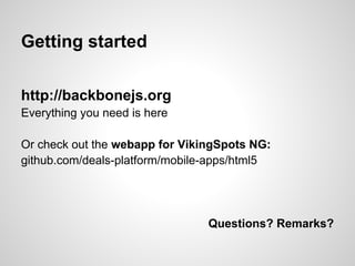 Getting started

http://backbonejs.org
Everything you need is here

Or check out the webapp for VikingSpots NG:
github.com...