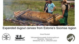 Expanded dugout canoes from Estonia’s Soomaa region
Aivar Ruukel
Vikingeskibsmuseets forskningsforum
Roskilde - Danmark
MANDAG den 9. JANUAR 2023
 