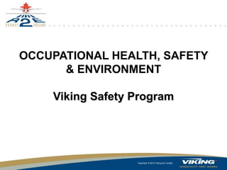 Copyright © 2014 Viking Air Limited
Copyright © 2014 Viking Air Limited
Copyright © 2015 Viking Air Limited
OCCUPATIONAL HEALTH, SAFETY
& ENVIRONMENT
Viking Safety Program
 