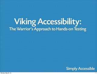 1Monday, May 20, 13
Viking Accessibility:
The Warrior's Approach to Hands-on Testing
 