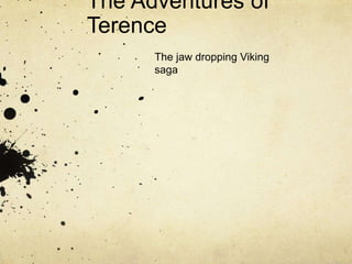 The Adventures of 
Terence 
The jaw dropping Viking 
saga 
 