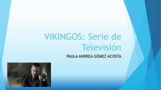 VIKINGOS: Serie de
Televisión
PAULA ANDREA GÓMEZ ACOSTA
 