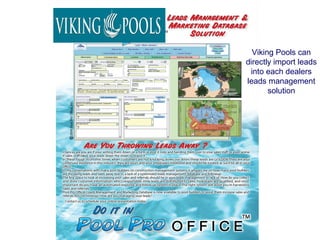 Viking Pools can
directly import leads
 into each dealers
leads management
       solution
 